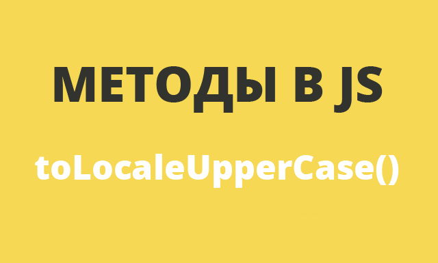 Методы в JavaScript: toLocaleUpperCase()